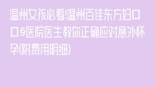 温州女孩必看!温州百佳东方妇产医院医生教你正确应对意外怀孕(附费用明细)