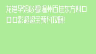 龙港孕妈必看!温州百佳东方四维彩超超全预约攻略!