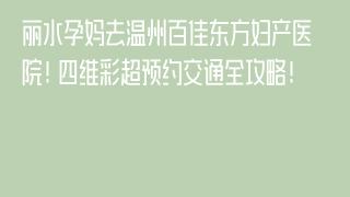 丽水孕妈去温州百佳东方妇产医院！四维彩超预约交通全攻略！