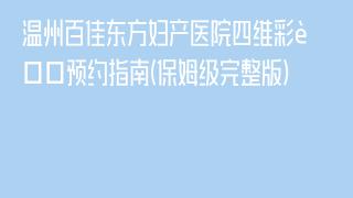 温州百佳东方妇产医院四维彩超预约指南(保姆级完整版)